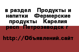  в раздел : Продукты и напитки » Фермерские продукты . Карелия респ.,Петрозаводск г.